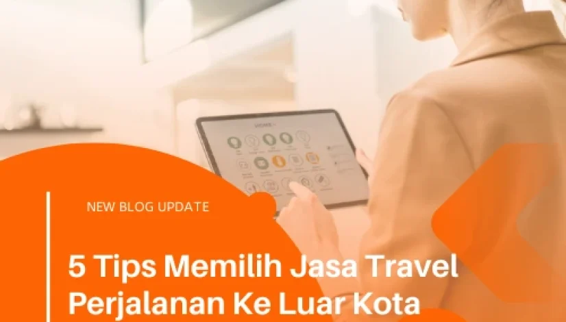 5 Tips Memilih Jasa Travel Perjalanan Ke Luar Kota